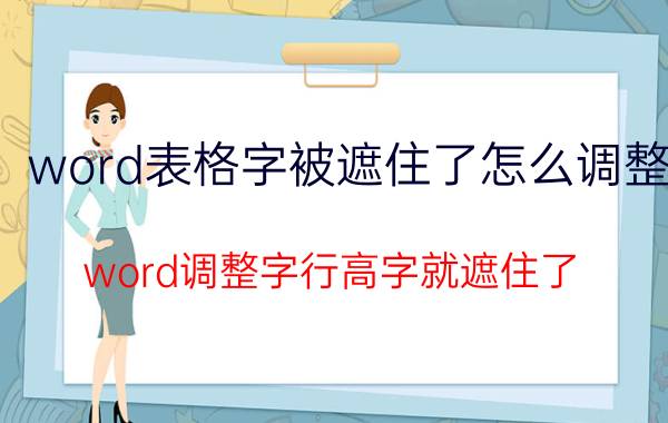 word表格字被遮住了怎么调整 word调整字行高字就遮住了？